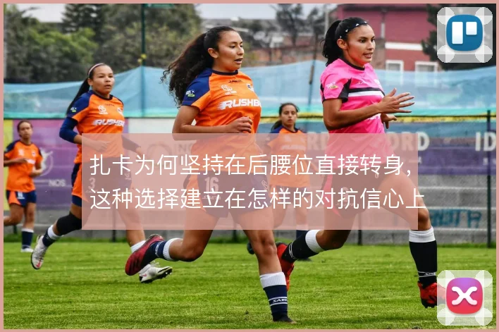 扎卡为何坚持在后腰位直接转身，这种选择建立在怎样的对抗信心上